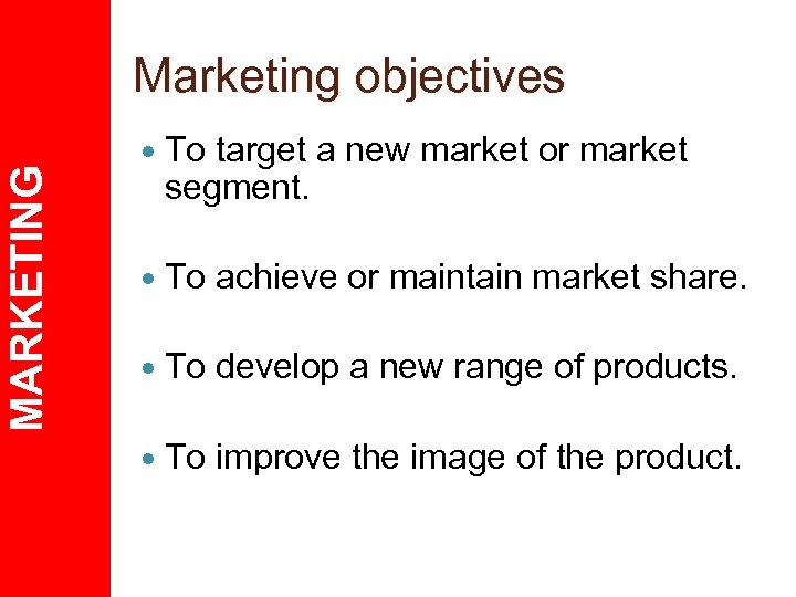 MARKETING Marketing objectives To target a new market or market segment. To achieve or