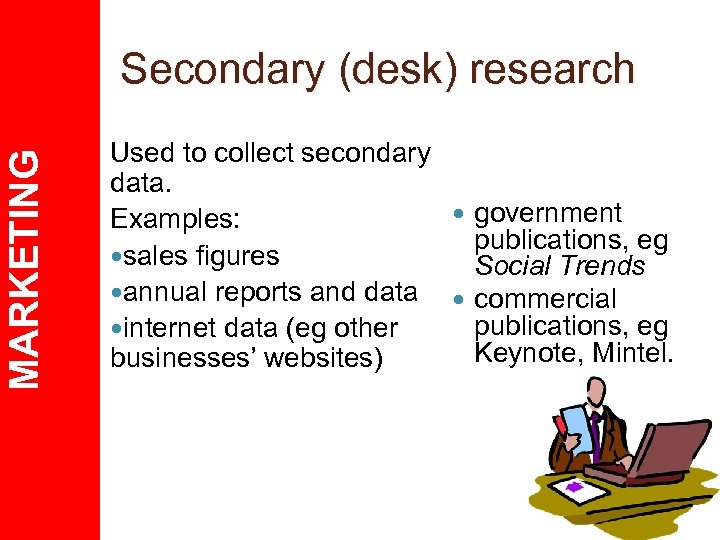 MARKETING Secondary (desk) research Used to collect secondary data. government Examples: publications, eg sales