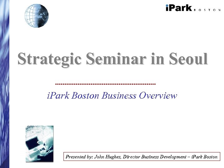 Strategic Seminar in Seoul i. Park Boston Business Overview Presented by: John Hughes, Director