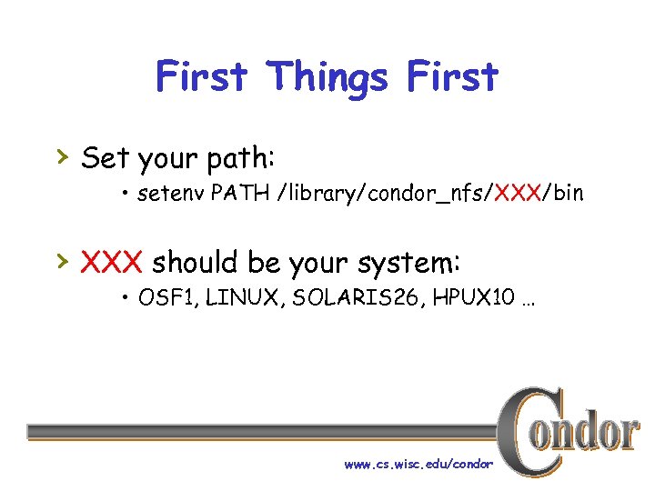 First Things First › Set your path: • setenv PATH /library/condor_nfs/XXX/bin › XXX should