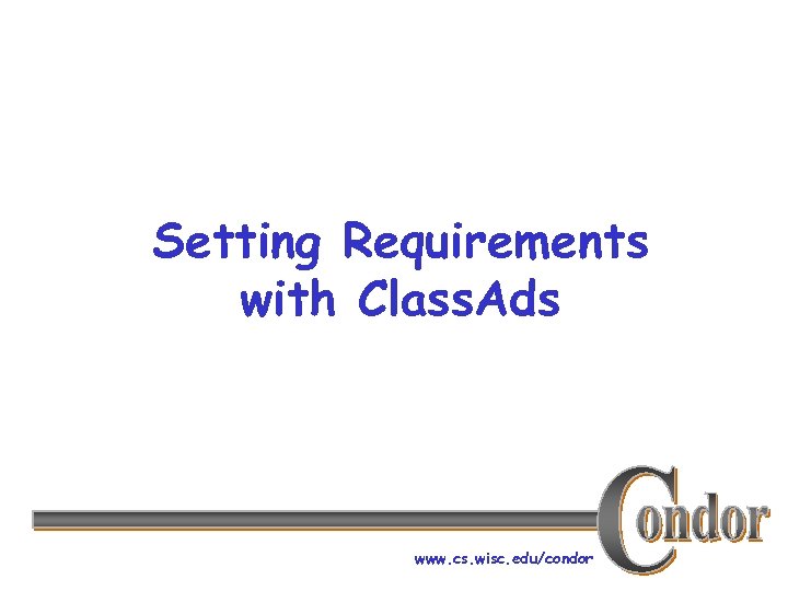 Setting Requirements with Class. Ads www. cs. wisc. edu/condor 