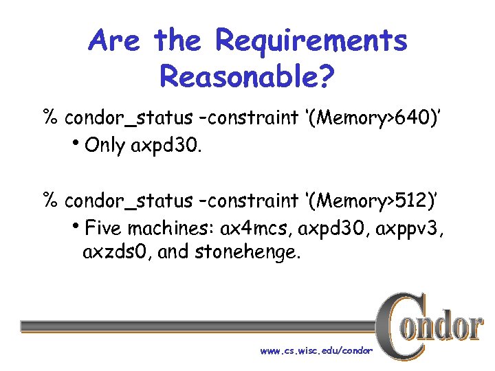 Are the Requirements Reasonable? % condor_status –constraint ‘(Memory>640)’ h. Only axpd 30. % condor_status