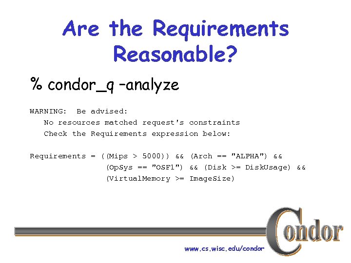 Are the Requirements Reasonable? % condor_q –analyze WARNING: Be advised: No resources matched request's