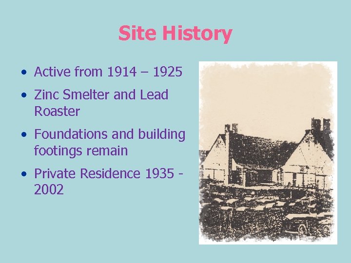 Site History • Active from 1914 – 1925 • Zinc Smelter and Lead Roaster
