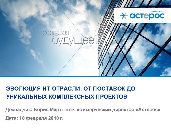 ЭВОЛЮЦИЯ ИТ-ОТРАСЛИ: ОТ ПОСТАВОК ДО УНИКАЛЬНЫХ КОМПЛЕКСНЫХ ПРОЕКТОВ Докладчик: Борис Мартынов, коммерческий директор «Астерос»