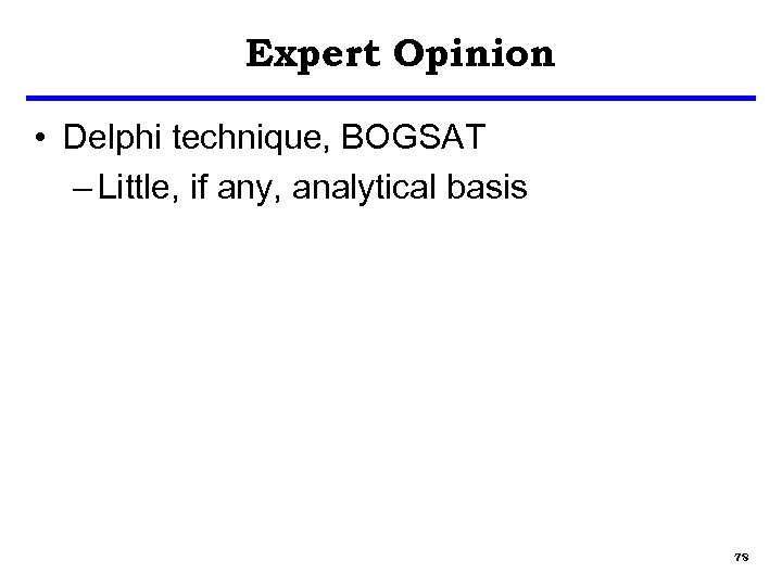 Expert Opinion • Delphi technique, BOGSAT – Little, if any, analytical basis 78 