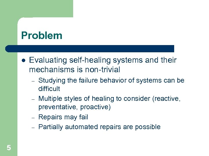 Problem l Evaluating self-healing systems and their mechanisms is non-trivial – – 5 Studying