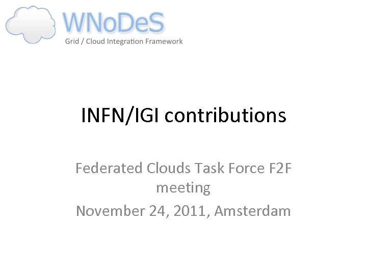 INFN/IGI contributions Federated Clouds Task Force F 2 F meeting November 24, 2011, Amsterdam