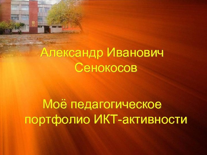 Александр Иванович Сенокосов Моё педагогическое портфолио ИКТ-активности 