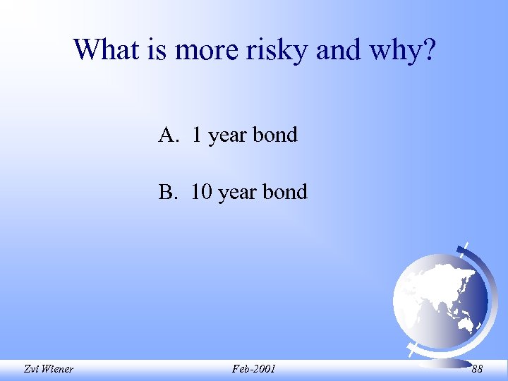 What is more risky and why? A. 1 year bond B. 10 year bond