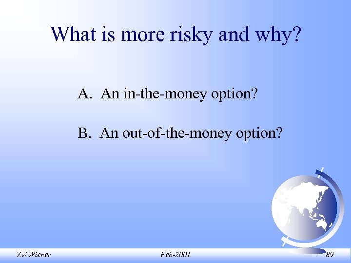 What is more risky and why? A. An in-the-money option? B. An out-of-the-money option?