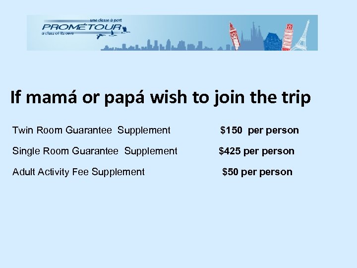If mamá or papá wish to join the trip Twin Room Guarantee Supplement $150