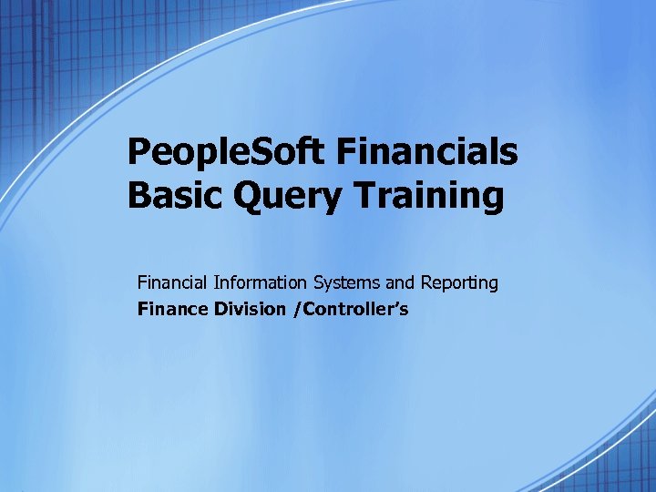 People. Soft Financials Basic Query Training Financial Information Systems and Reporting Finance Division /Controller’s