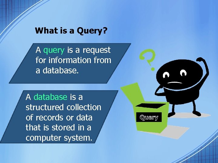 What is a Query? A query is a request for information from a database.