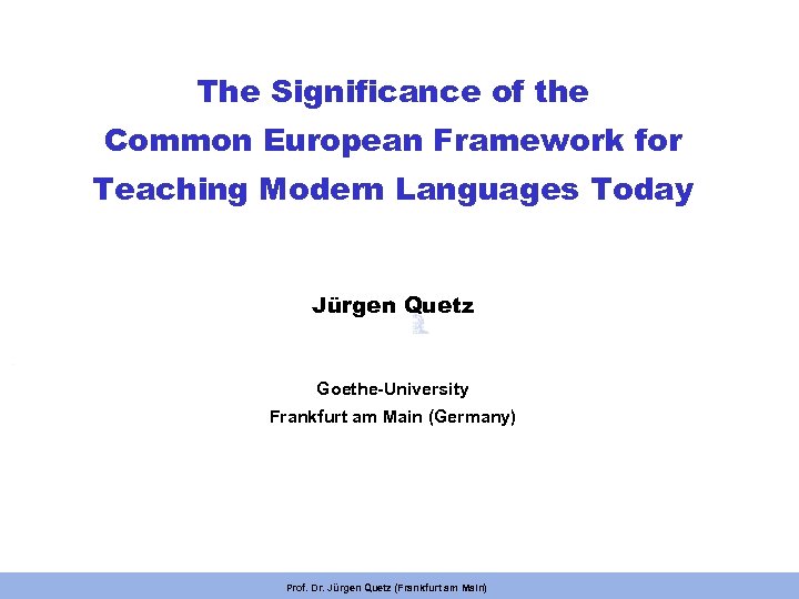 The Significance of the Common European Framework for Teaching Modern Languages Today Jürgen Quetz