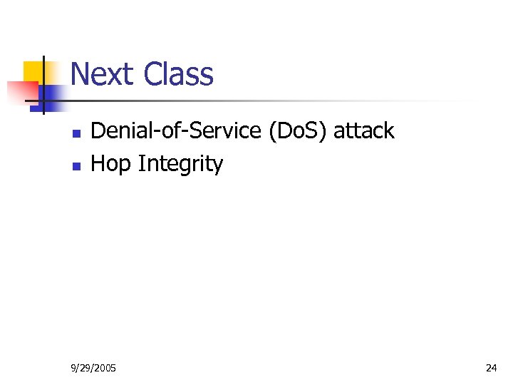 Next Class n n Denial-of-Service (Do. S) attack Hop Integrity 9/29/2005 24 