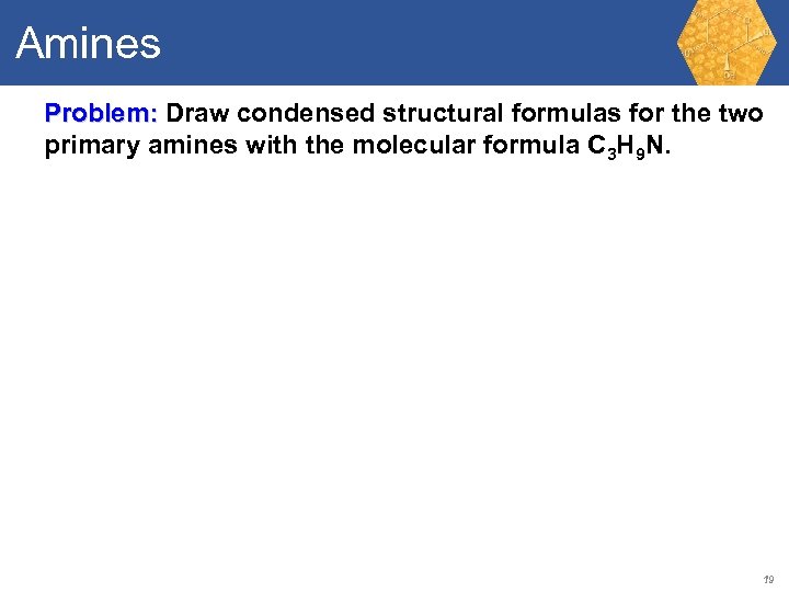 Amines Problem: Draw condensed structural formulas for the two primary amines with the molecular