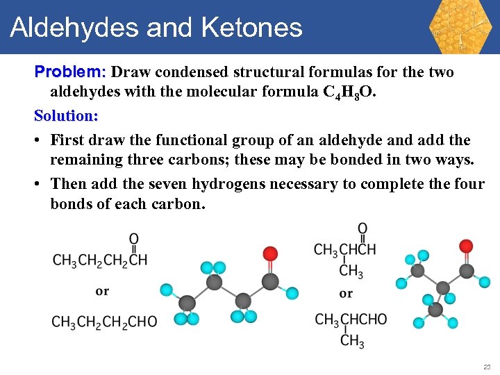 Aldehydes and Ketones Problem: Draw condensed structural formulas for the two aldehydes with the
