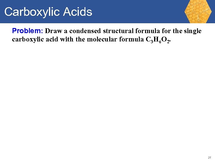 Carboxylic Acids Problem: Draw a condensed structural formula for the single carboxylic acid with