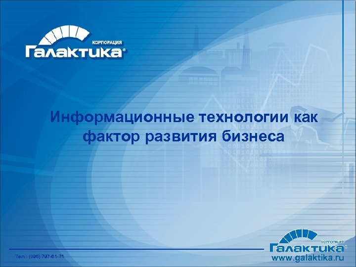 Информационные технологии как фактор развития бизнеса Тел. : (095) 797 -61 -71 www. galaktika.