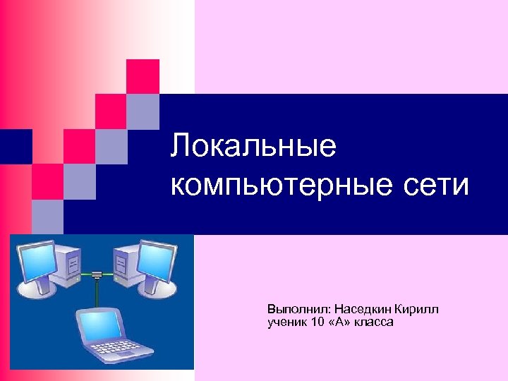 Локальные компьютерные сети Выполнил: Наседкин Кирилл ученик 10 «А» класса 