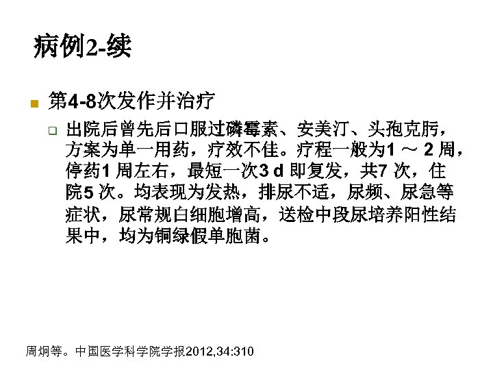 病例2 -续 n 第 4 -8次发作并治疗 q 出院后曾先后口服过磷霉素、安美汀、头孢克肟， 方案为单一用药，疗效不佳。疗程一般为 1 ～ 2 周， 停药