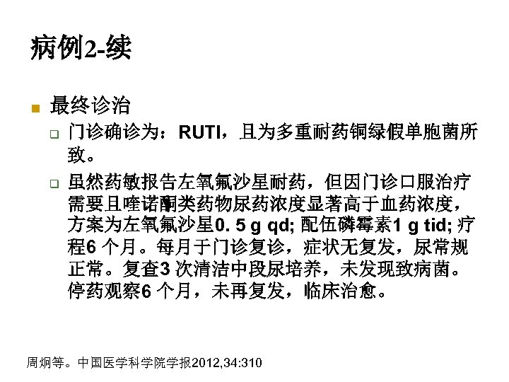 病例2 -续 n 最终诊治 q q 门诊确诊为：RUTI，且为多重耐药铜绿假单胞菌所 致。 虽然药敏报告左氧氟沙星耐药，但因门诊口服治疗 需要且喹诺酮类药物尿药浓度显著高于血药浓度， 方案为左氧氟沙星 0. 5 g