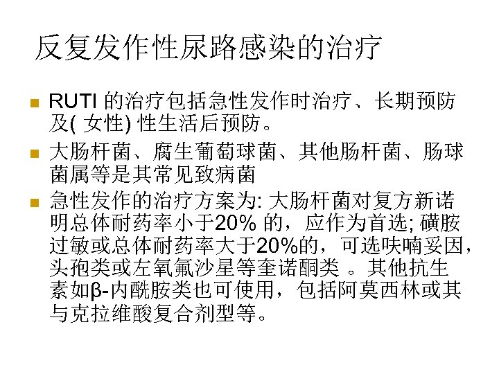 反复发作性尿路感染的治疗 n n n RUTI 的治疗包括急性发作时治疗、长期预防 及( 女性) 性生活后预防。 大肠杆菌、腐生葡萄球菌、其他肠杆菌、肠球 菌属等是其常见致病菌 急性发作的治疗方案为: 大肠杆菌对复方新诺 明总体耐药率小于20%