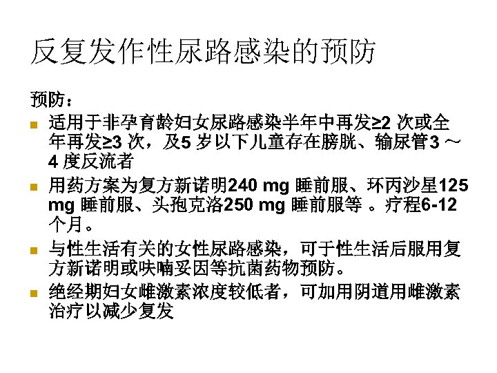 反复发作性尿路感染的预防 预防： n 适用于非孕育龄妇女尿路感染半年中再发≥ 2 次或全 年再发≥ 3 次，及5 岁以下儿童存在膀胱、输尿管 3 ～ 4 度反流者