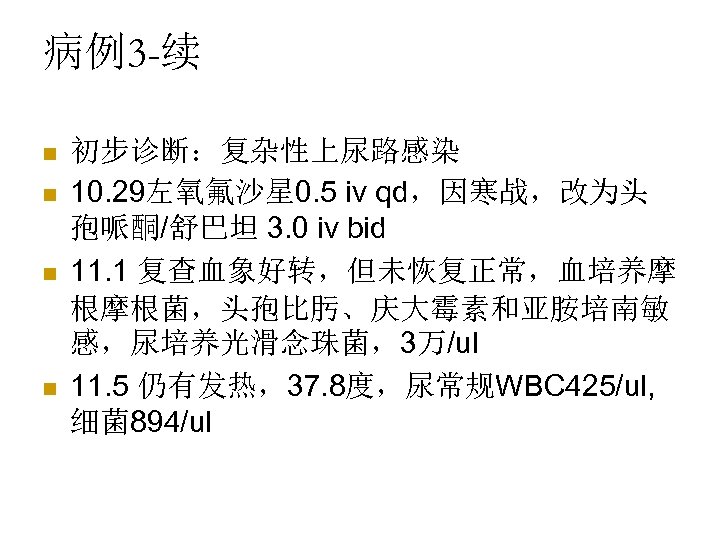病例3 -续 n n 初步诊断：复杂性上尿路感染 10. 29左氧氟沙星 0. 5 iv qd，因寒战，改为头 孢哌酮/舒巴坦 3. 0