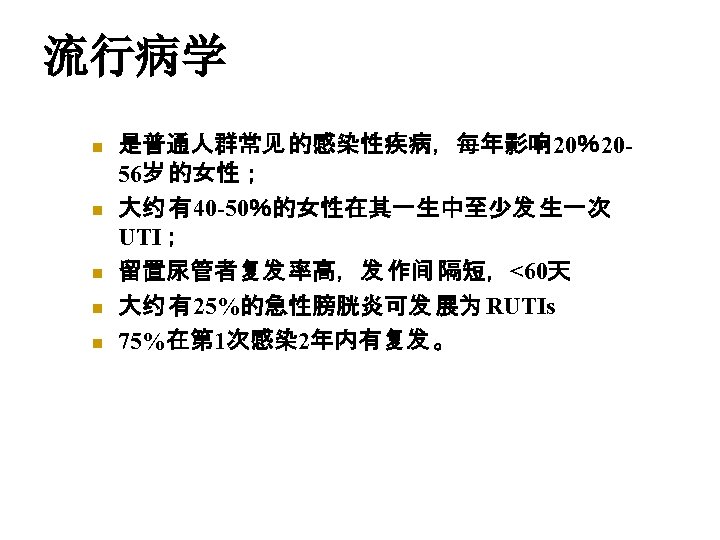 流行病学 n n n 是普通人群常见 的感染性疾病，每年影响20％2056岁 的女性； 大约 有40 -50％的女性在其一生中至少发 生一次 UTI； 留置尿管者复发 率高，发