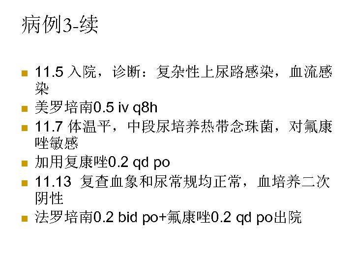 病例3 -续 n n n 11. 5 入院，诊断：复杂性上尿路感染，血流感 染 美罗培南 0. 5 iv q