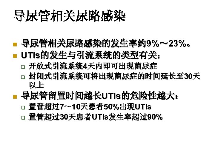 导尿管相关尿路感染 n n 导尿管相关尿路感染的发生率约 9%～ 23%。 UTIs的发生与引流系统的类型有关： q q n 开放式引流系统 4天内即可出现菌尿症 封闭式引流系统可将出现菌尿症的时间延长至 30天