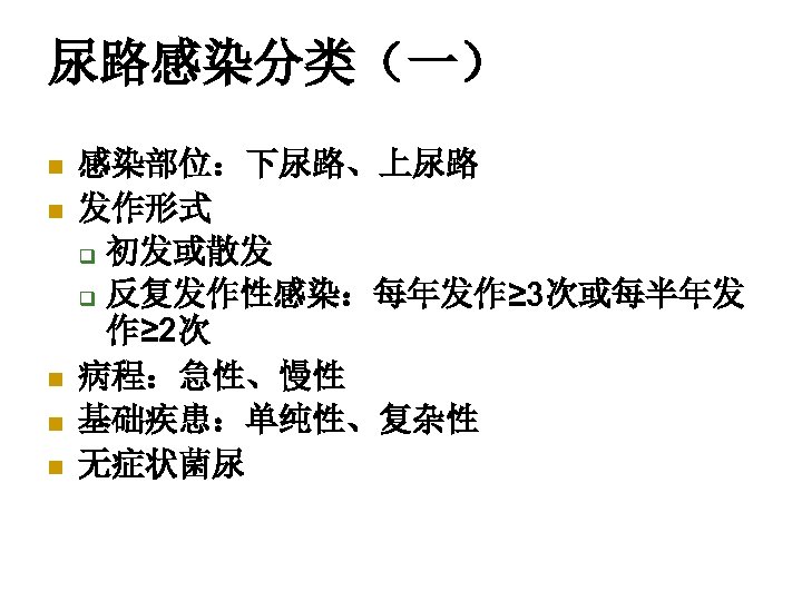 尿路感染分类（一） n n n 感染部位：下尿路、上尿路 发作形式 q 初发或散发 q 反复发作性感染：每年发作≥ 3次或每半年发 作≥ 2次 病程：急性、慢性
