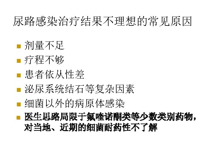 尿路感染治疗结果不理想的常见原因 剂量不足 n 疗程不够 n 患者依从性差 n 泌尿系统结石等复杂因素 n 细菌以外的病原体感染 n n 医生思路局限于氟喹诺酮类等少数类别药物， 对当地、近期的细菌耐药性不了解