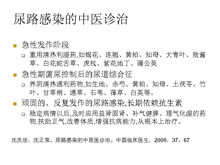 尿路感染的中医诊治 n 急性发作阶段 q n 急性期菌尿控制后的尿道综合征 q n 重用清热利湿药, 如银花、连翘、黄柏、知母、大青叶、败酱 草、白花蛇舌草、虎杖、紫花地丁、蒲公英 养阴清热通利药物, 如生地、赤芍、黄柏、知母、土茯苓、竹 叶、甘草梢、通草、石苇、葎草、白英等。