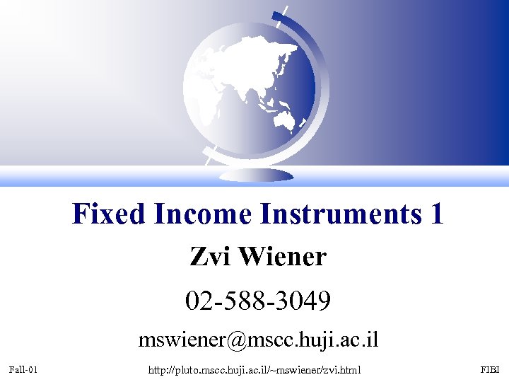 Fixed Income Instruments 1 Zvi Wiener 02 -588 -3049 mswiener@mscc. huji. ac. il Fall-01