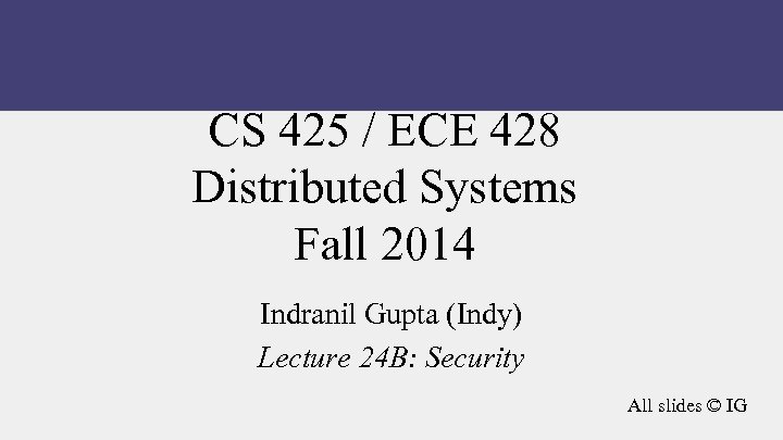 CS 425 / ECE 428 Distributed Systems Fall 2014 Indranil Gupta (Indy) Lecture 24