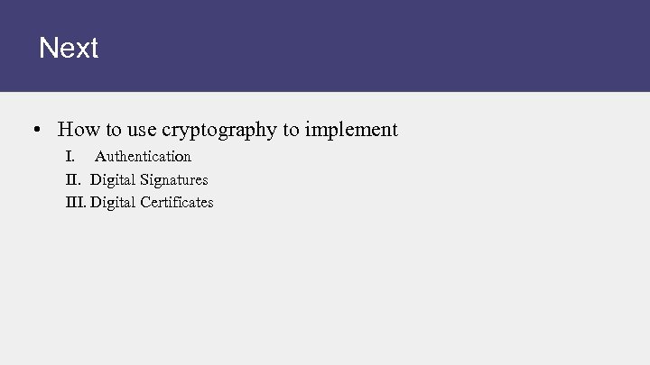 Next • How to use cryptography to implement I. Authentication II. Digital Signatures III.