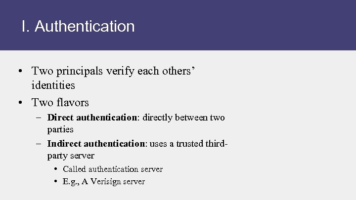 I. Authentication • Two principals verify each others’ identities • Two flavors – Direct
