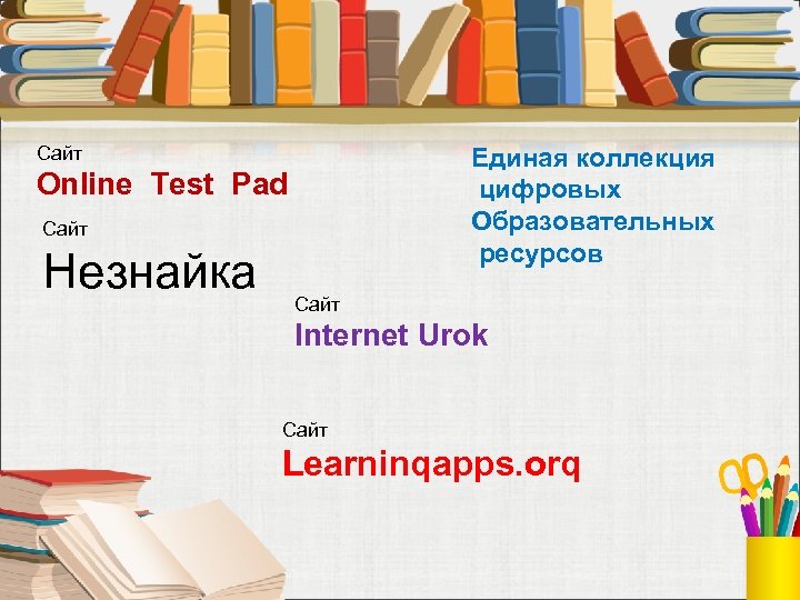 Сайт Единая коллекция цифровых Образовательных ресурсов Online Test Pad Сайт Незнайка Сайт Internet Urok
