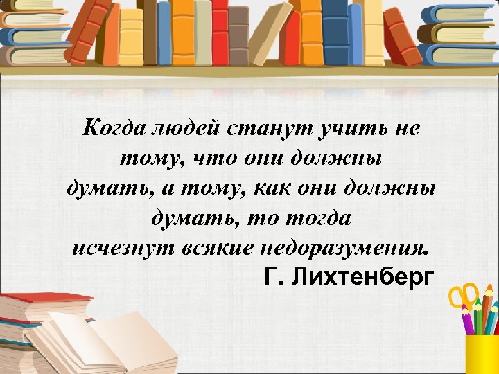 Когда людей станут учить не тому, что они должны думать, а тому, как они