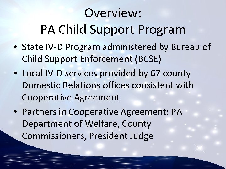 Overview: PA Child Support Program • State IV-D Program administered by Bureau of Child