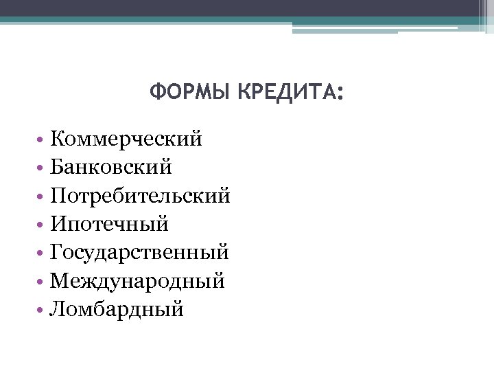 ФОРМЫ КРЕДИТА: • Коммерческий • Банковский • Потребительский • Ипотечный • Государственный • Международный