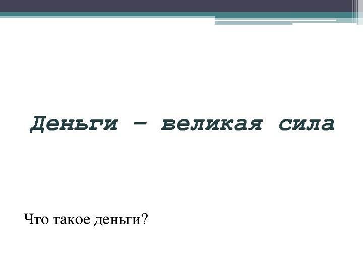 Деньги – великая сила Что такое деньги? 