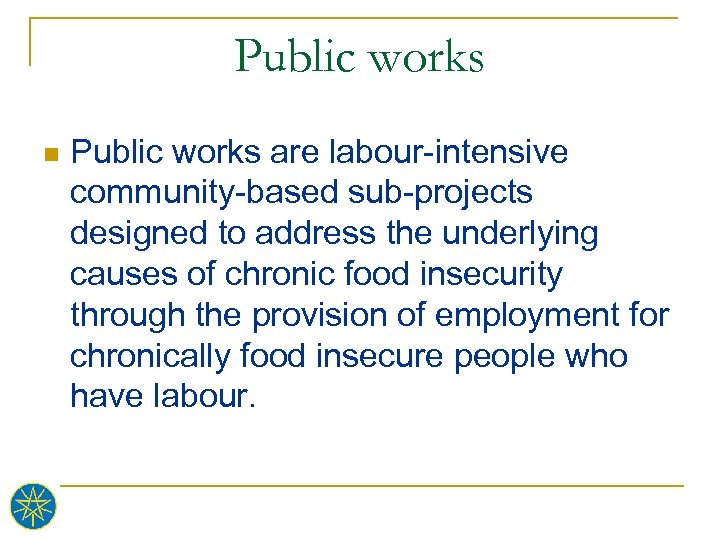 Public works n Public works are labour-intensive community-based sub-projects designed to address the underlying