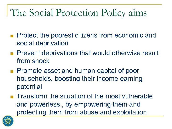 The Social Protection Policy aims n n Protect the poorest citizens from economic and