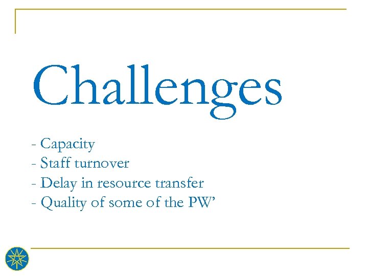 Challenges - Capacity - Staff turnover - Delay in resource transfer - Quality of