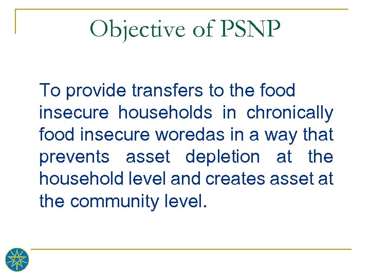 Objective of PSNP To provide transfers to the food insecure households in chronically food