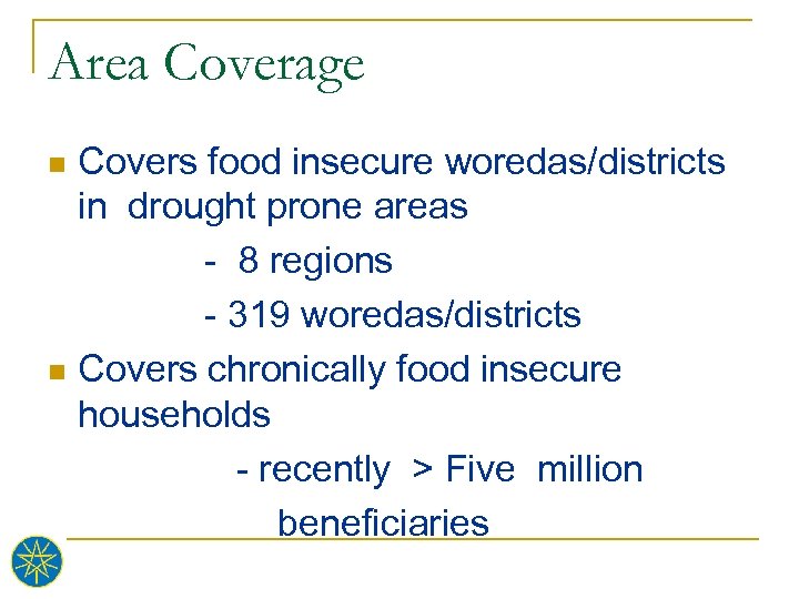 Area Coverage Covers food insecure woredas/districts in drought prone areas - 8 regions -